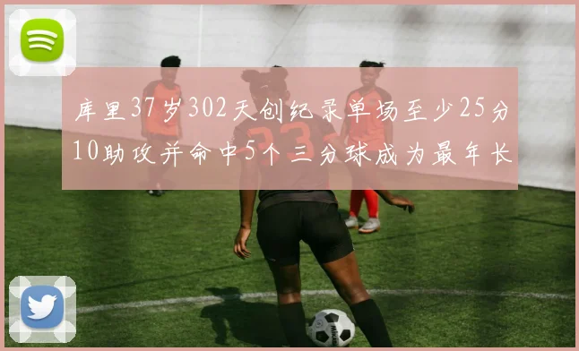 库里37岁302天创纪录单场至少25分10助攻并命中5个三分球成为最年长后卫
