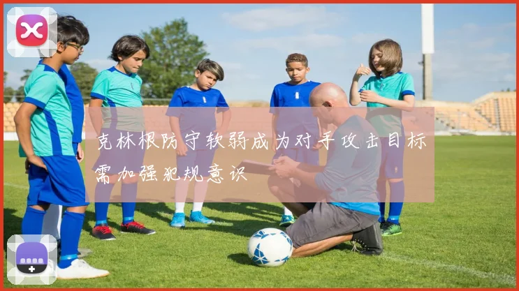 克林根防守软弱成为对手攻击目标需加强犯规意识