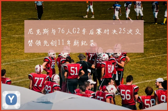 尼克斯与76人G2季后赛对决25次交替领先创11年新纪录