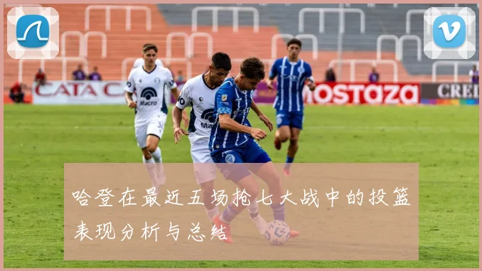 哈登在最近五场抢七大战中的投篮表现分析与总结