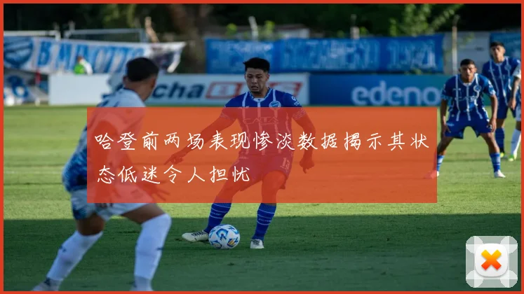 哈登前两场表现惨淡数据揭示其状态低迷令人担忧