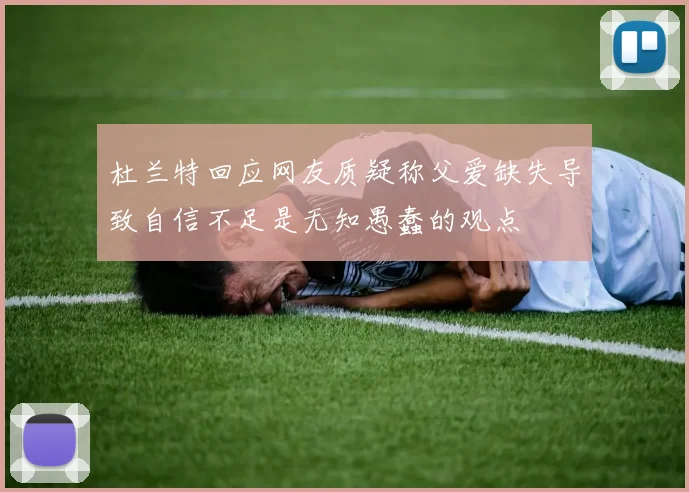 杜兰特回应网友质疑称父爱缺失导致自信不足是无知愚蠢的观点