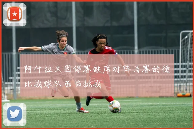 阿什拉夫因停赛缺席对阵马赛的德比战球队面临挑战