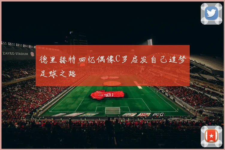 德里赫特回忆偶像C罗启发自己追梦足球之路
