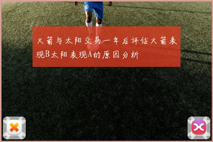 火箭与太阳交易一年后评估火箭表现B太阳表现A的原因分析