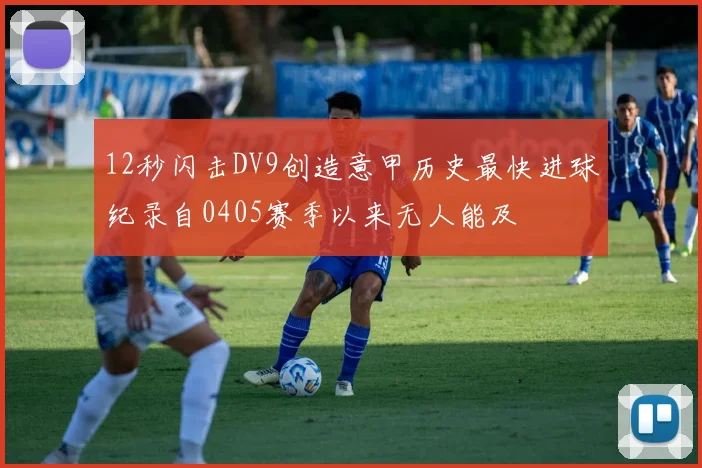 12秒闪击DV9创造意甲历史最快进球纪录自0405赛季以来无人能及