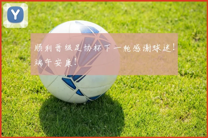 顺利晋级足协杯下一轮感谢球迷！端午安康！