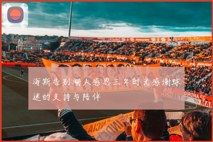 海斯告别湖人感恩三年时光感谢球迷的支持与陪伴