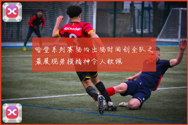 哈登系列赛场均出场时间创全队之最展现劳模精神令人钦佩