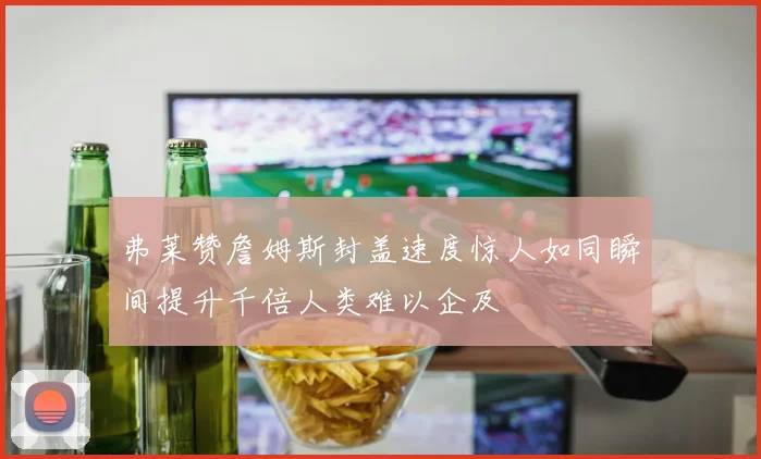 弗莱赞詹姆斯封盖速度惊人如同瞬间提升千倍人类难以企及